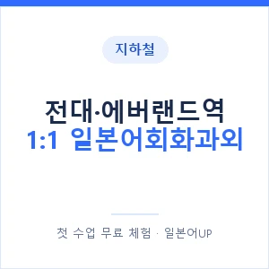 지하철 전대·에버랜드역 1:1 일본어회화과외 - 왕초보부터 안내 이미지 — 일본어UP 1:1 맞춤 수업, 첫 수업 무료 체험