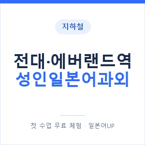 지하철 전대·에버랜드역 성인일본어과외 - 일본어회화 추천 안내 이미지 — 일본어UP 1:1 맞춤 수업, 첫 수업 무료 체험