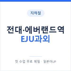 지하철 전대·에버랜드역 EJU과외 - 추천 안내 이미지 — 일본어UP 1:1 맞춤 수업, 첫 수업 무료 체험
