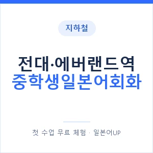 지하철 전대·에버랜드역 중학생일본어회화 - 추천 안내 이미지 — 일본어UP 1:1 맞춤 수업, 첫 수업 무료 체험