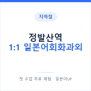 지하철 정발산역 1:1 일본어회화과외 - 왕초보부터 안내 이미지 — 일본어UP 1:1 맞춤 수업, 첫 수업 무료 체험