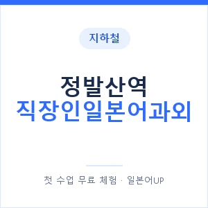 지하철 정발산역 직장인일본어과외 - 비즈니스 안내 이미지 — 일본어UP 1:1 맞춤 수업, 첫 수업 무료 체험