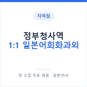지하철 정부청사역 1:1 일본어회화과외 - 왕초보부터 안내 이미지 — 일본어UP 1:1 맞춤 수업, 첫 수업 무료 체험