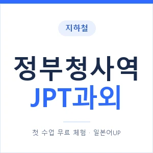 지하철 정부청사역 JPT과외 - 추천 안내 이미지 — 일본어UP 1:1 맞춤 수업, 첫 수업 무료 체험