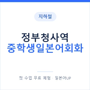 지하철 정부청사역 중학생일본어회화 - 추천 안내 이미지 — 일본어UP 1:1 맞춤 수업, 첫 수업 무료 체험