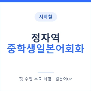 지하철 정자역 중학생일본어회화 - 추천 안내 이미지 — 일본어UP 1:1 맞춤 수업, 첫 수업 무료 체험
