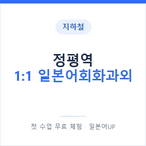 지하철 정평역 1:1 일본어회화과외 - 왕초보부터 안내 이미지 — 일본어UP 1:1 맞춤 수업, 첫 수업 무료 체험