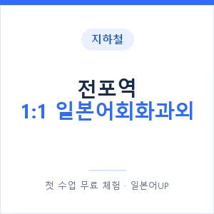 지하철 전포역 1:1 일본어회화과외 - 왕초보부터 안내 이미지 — 일본어UP 1:1 맞춤 수업, 첫 수업 무료 체험