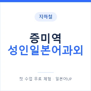 지하철 증미역 성인일본어과외 - 일본어회화 추천 안내 이미지 — 일본어UP 1:1 맞춤 수업, 첫 수업 무료 체험