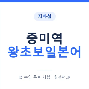 지하철 증미역 왕초보일본어 - 추천 안내 이미지 — 일본어UP 1:1 맞춤 수업, 첫 수업 무료 체험