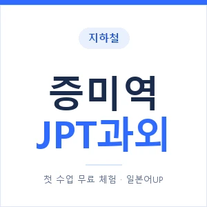 지하철 증미역 JPT과외 - 추천 안내 이미지 — 일본어UP 1:1 맞춤 수업, 첫 수업 무료 체험