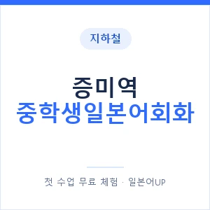 지하철 증미역 중학생일본어회화 - 추천 안내 이미지 — 일본어UP 1:1 맞춤 수업, 첫 수업 무료 체험