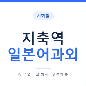 지축역 일본어과외 안내 이미지 — 일본어UP 1:1 맞춤 수업