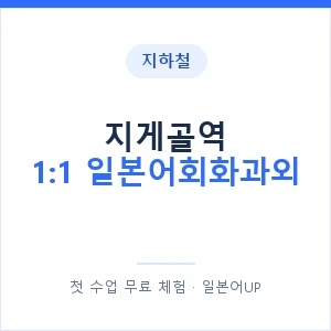 지하철 지게골역 1:1 일본어회화과외 - 왕초보부터 안내 이미지 — 일본어UP 1:1 맞춤 수업, 첫 수업 무료 체험
