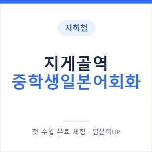 지하철 지게골역 중학생일본어회화 - 추천 안내 이미지 — 일본어UP 1:1 맞춤 수업, 첫 수업 무료 체험