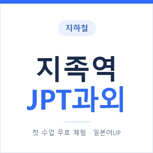 지하철 지족역 JPT과외 - 추천 안내 이미지 — 일본어UP 1:1 맞춤 수업, 첫 수업 무료 체험