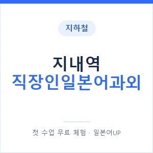 지하철 지내역 직장인일본어과외 - 비즈니스 안내 이미지 — 일본어UP 1:1 맞춤 수업, 첫 수업 무료 체험