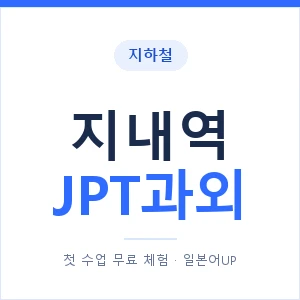 지하철 지내역 JPT과외 - 추천 안내 이미지 — 일본어UP 1:1 맞춤 수업, 첫 수업 무료 체험