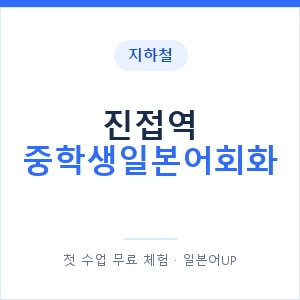 지하철 진접역 중학생일본어회화 - 추천 안내 이미지 — 일본어UP 1:1 맞춤 수업, 첫 수업 무료 체험