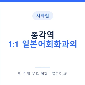 지하철 종각역 1:1 일본어회화과외 - 왕초보부터 안내 이미지 — 일본어UP 1:1 맞춤 수업, 첫 수업 무료 체험
