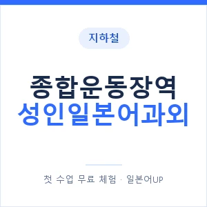 지하철 종합운동장역 성인일본어과외 - 일본어회화 추천 안내 이미지 — 일본어UP 1:1 맞춤 수업, 첫 수업 무료 체험