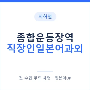 지하철 종합운동장역 직장인일본어과외 - 비즈니스 안내 이미지 — 일본어UP 1:1 맞춤 수업, 첫 수업 무료 체험