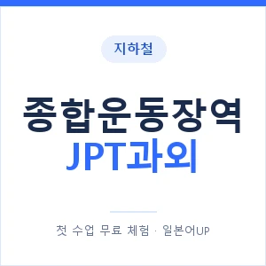지하철 종합운동장역 JPT과외 - 추천 안내 이미지 — 일본어UP 1:1 맞춤 수업, 첫 수업 무료 체험