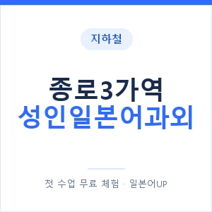 지하철 종로3가역 성인일본어과외 - 일본어회화 추천 안내 이미지 — 일본어UP 1:1 맞춤 수업, 첫 수업 무료 체험