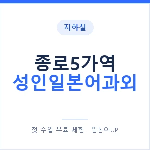 지하철 종로5가역 성인일본어과외 - 일본어회화 추천 안내 이미지 — 일본어UP 1:1 맞춤 수업, 첫 수업 무료 체험