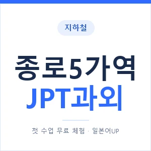 지하철 종로5가역 JPT과외 - 추천 안내 이미지 — 일본어UP 1:1 맞춤 수업, 첫 수업 무료 체험