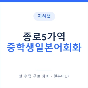 지하철 종로5가역 중학생일본어회화 - 추천 안내 이미지 — 일본어UP 1:1 맞춤 수업, 첫 수업 무료 체험