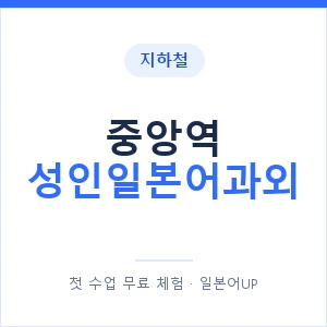 지하철 중앙역 성인일본어과외 - 일본어회화 추천 안내 이미지 — 일본어UP 1:1 맞춤 수업, 첫 수업 무료 체험