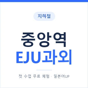 지하철 중앙역 EJU과외 - 추천 안내 이미지 — 일본어UP 1:1 맞춤 수업, 첫 수업 무료 체험