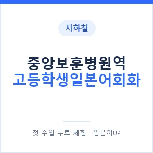지하철 중앙보훈병원역 고등학생일본어회화 - 추천 안내 이미지 — 일본어UP 1:1 맞춤 수업, 첫 수업 무료 체험