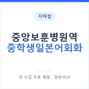 지하철 중앙보훈병원역 중학생일본어회화 - 추천 안내 이미지 — 일본어UP 1:1 맞춤 수업, 첫 수업 무료 체험