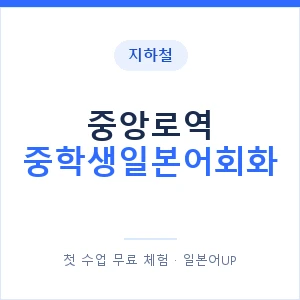 지하철 중앙로역 중학생일본어회화 - 추천 안내 이미지 — 일본어UP 1:1 맞춤 수업, 첫 수업 무료 체험