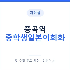 지하철 중곡역 중학생일본어회화 - 추천 안내 이미지 — 일본어UP 1:1 맞춤 수업, 첫 수업 무료 체험