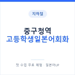 지하철 중구청역 고등학생일본어회화 - 추천 안내 이미지 — 일본어UP 1:1 맞춤 수업, 첫 수업 무료 체험