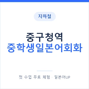 지하철 중구청역 중학생일본어회화 - 추천 안내 이미지 — 일본어UP 1:1 맞춤 수업, 첫 수업 무료 체험