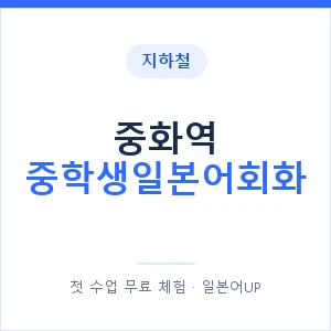 지하철 중화역 중학생일본어회화 - 추천 안내 이미지 — 일본어UP 1:1 맞춤 수업, 첫 수업 무료 체험