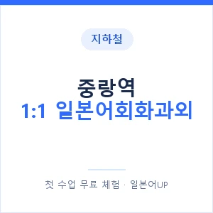 지하철 중랑역 1:1 일본어회화과외 - 왕초보부터 안내 이미지 — 일본어UP 1:1 맞춤 수업, 첫 수업 무료 체험