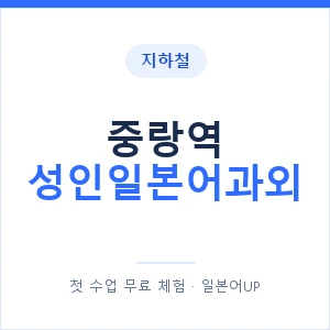 지하철 중랑역 성인일본어과외 - 일본어회화 추천 안내 이미지 — 일본어UP 1:1 맞춤 수업, 첫 수업 무료 체험