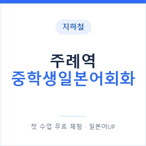 지하철 주례역 중학생일본어회화 - 추천 안내 이미지 — 일본어UP 1:1 맞춤 수업, 첫 수업 무료 체험