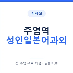 지하철 주엽역 성인일본어과외 - 일본어회화 추천 안내 이미지 — 일본어UP 1:1 맞춤 수업, 첫 수업 무료 체험