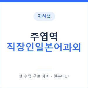 지하철 주엽역 직장인일본어과외 - 비즈니스 안내 이미지 — 일본어UP 1:1 맞춤 수업, 첫 수업 무료 체험