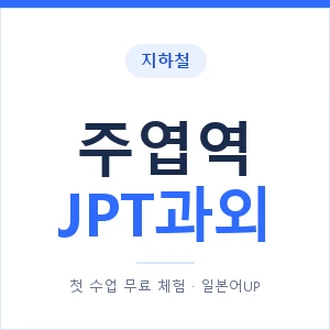 지하철 주엽역 JPT과외 - 추천 안내 이미지 — 일본어UP 1:1 맞춤 수업, 첫 수업 무료 체험
