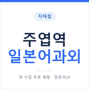 주엽역 일본어과외 안내 이미지 — 일본어UP 1:1 맞춤 수업