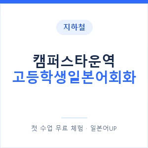 지하철 캠퍼스타운역 고등학생일본어회화 - 추천 안내 이미지 — 일본어UP 1:1 맞춤 수업, 첫 수업 무료 체험