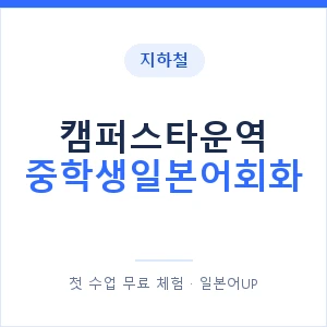 지하철 캠퍼스타운역 중학생일본어회화 - 추천 안내 이미지 — 일본어UP 1:1 맞춤 수업, 첫 수업 무료 체험