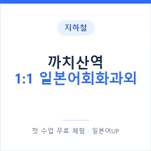 지하철 까치산역 1:1 일본어회화과외 - 왕초보부터 안내 이미지 — 일본어UP 1:1 맞춤 수업, 첫 수업 무료 체험